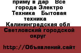 приму в дар - Все города Электро-Техника » Бытовая техника   . Калининградская обл.,Светловский городской округ 